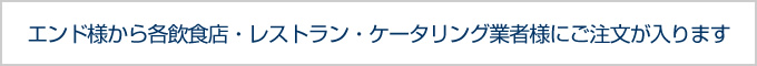 エンド様から各飲食店・レストラン・ケータリング業者様にご注文が入ります